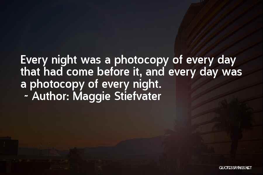Maggie Stiefvater Quotes: Every Night Was A Photocopy Of Every Day That Had Come Before It, And Every Day Was A Photocopy Of