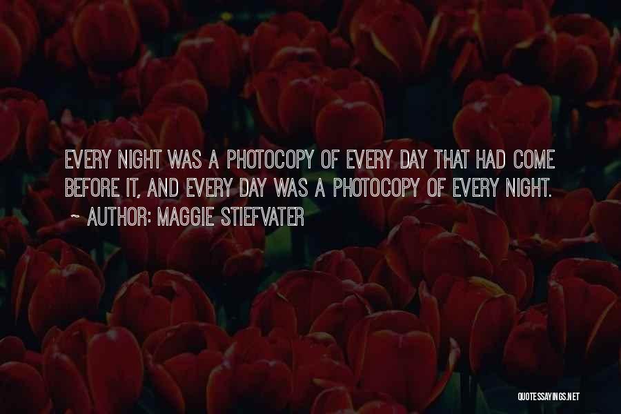 Maggie Stiefvater Quotes: Every Night Was A Photocopy Of Every Day That Had Come Before It, And Every Day Was A Photocopy Of