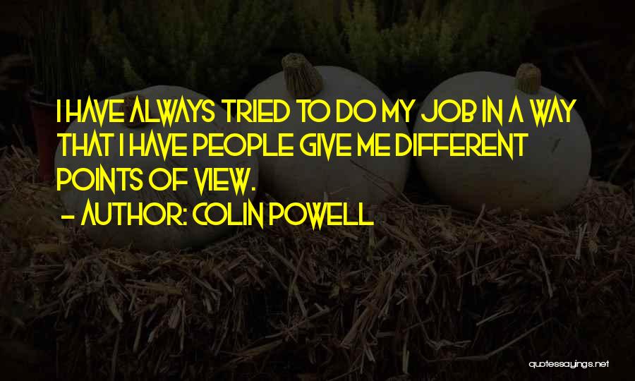 Colin Powell Quotes: I Have Always Tried To Do My Job In A Way That I Have People Give Me Different Points Of