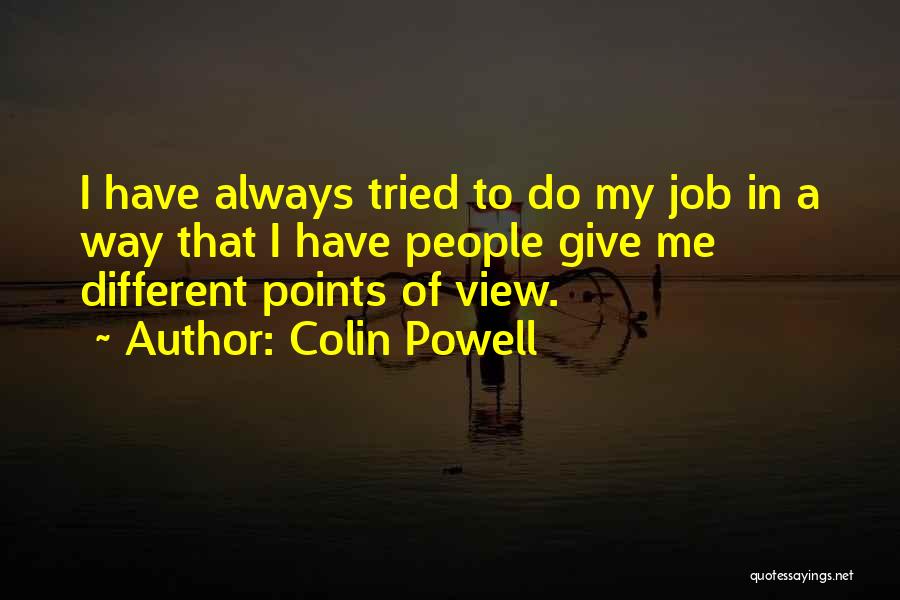 Colin Powell Quotes: I Have Always Tried To Do My Job In A Way That I Have People Give Me Different Points Of