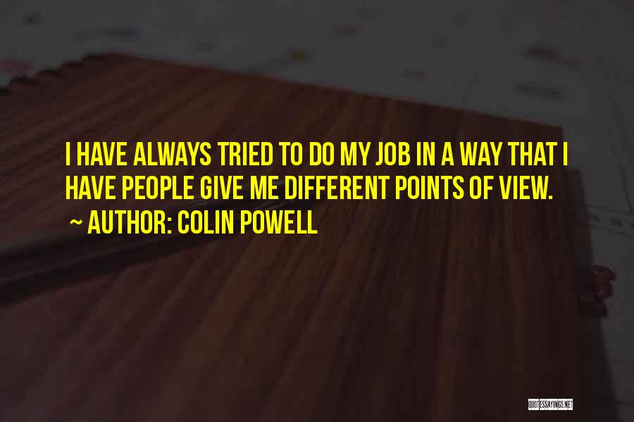 Colin Powell Quotes: I Have Always Tried To Do My Job In A Way That I Have People Give Me Different Points Of