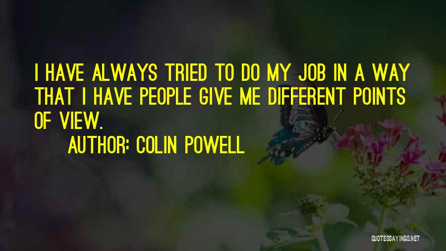 Colin Powell Quotes: I Have Always Tried To Do My Job In A Way That I Have People Give Me Different Points Of