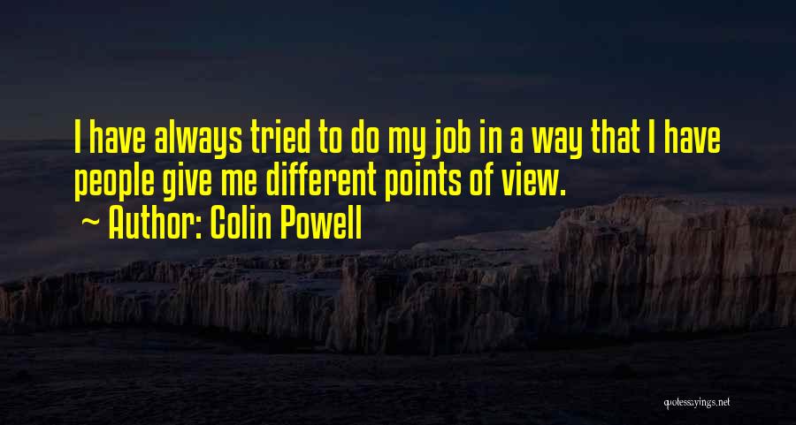 Colin Powell Quotes: I Have Always Tried To Do My Job In A Way That I Have People Give Me Different Points Of