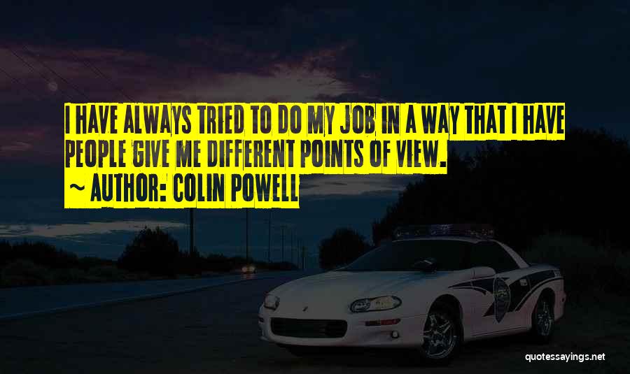 Colin Powell Quotes: I Have Always Tried To Do My Job In A Way That I Have People Give Me Different Points Of