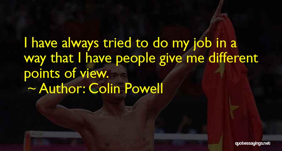 Colin Powell Quotes: I Have Always Tried To Do My Job In A Way That I Have People Give Me Different Points Of