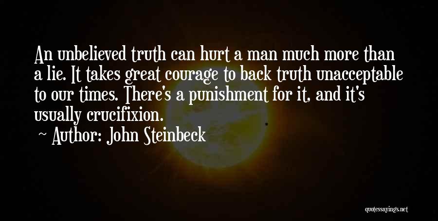 John Steinbeck Quotes: An Unbelieved Truth Can Hurt A Man Much More Than A Lie. It Takes Great Courage To Back Truth Unacceptable