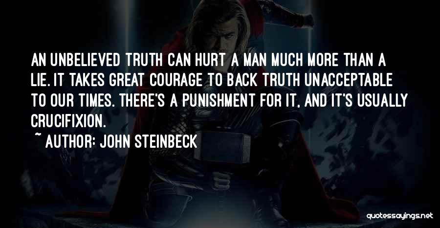 John Steinbeck Quotes: An Unbelieved Truth Can Hurt A Man Much More Than A Lie. It Takes Great Courage To Back Truth Unacceptable