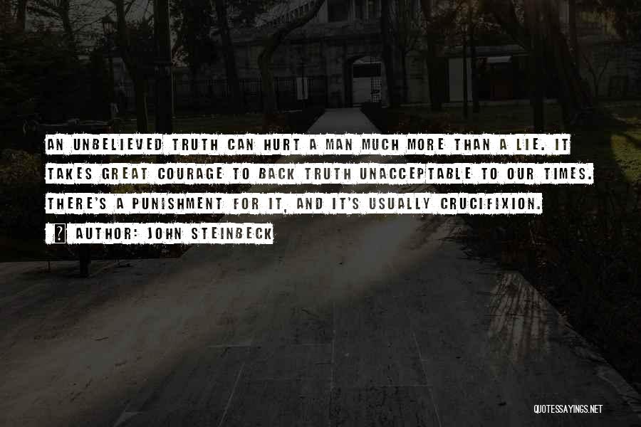 John Steinbeck Quotes: An Unbelieved Truth Can Hurt A Man Much More Than A Lie. It Takes Great Courage To Back Truth Unacceptable