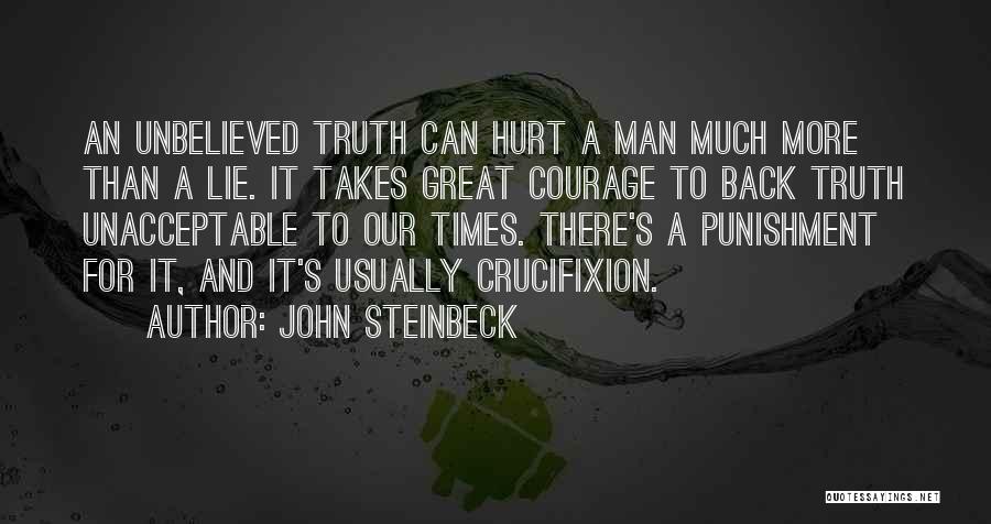 John Steinbeck Quotes: An Unbelieved Truth Can Hurt A Man Much More Than A Lie. It Takes Great Courage To Back Truth Unacceptable