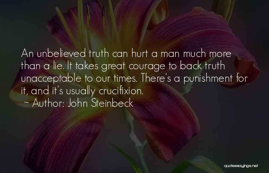 John Steinbeck Quotes: An Unbelieved Truth Can Hurt A Man Much More Than A Lie. It Takes Great Courage To Back Truth Unacceptable