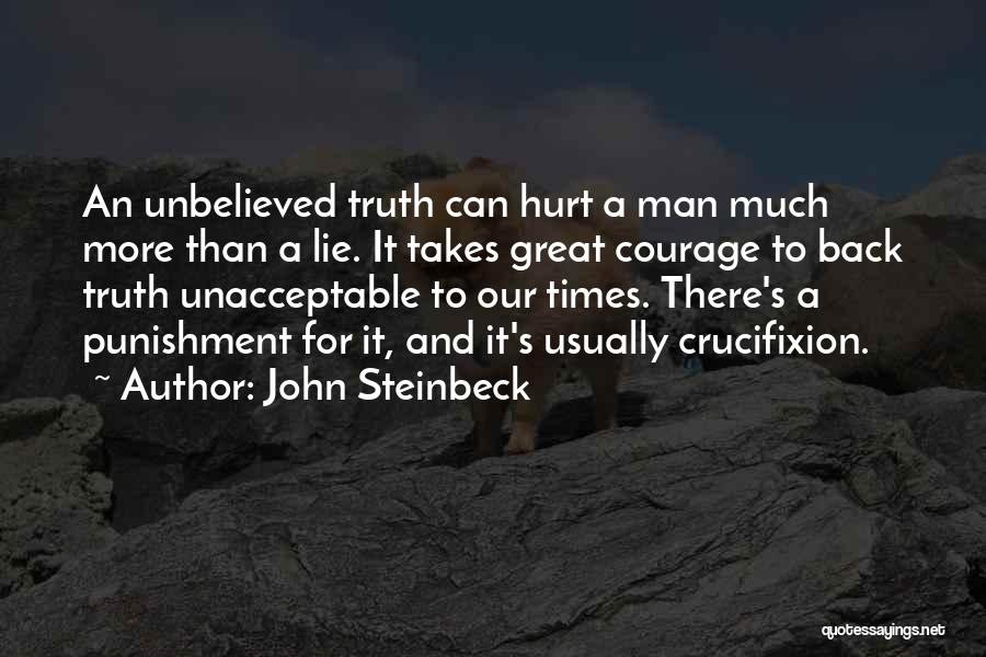 John Steinbeck Quotes: An Unbelieved Truth Can Hurt A Man Much More Than A Lie. It Takes Great Courage To Back Truth Unacceptable