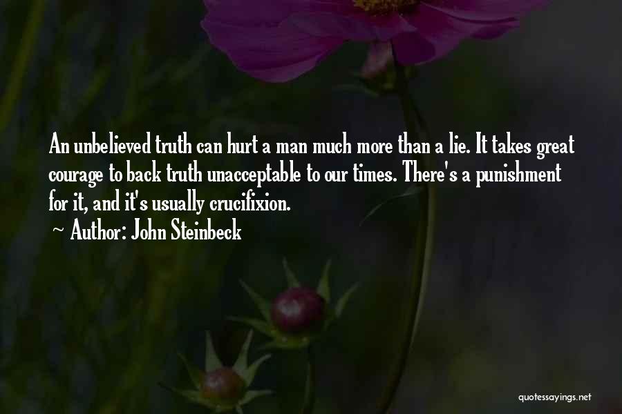 John Steinbeck Quotes: An Unbelieved Truth Can Hurt A Man Much More Than A Lie. It Takes Great Courage To Back Truth Unacceptable