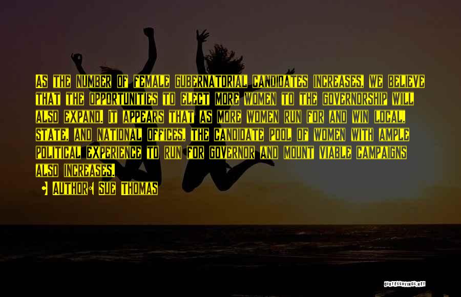 Sue Thomas Quotes: As The Number Of Female Gubernatorial Candidates Increases, We Believe That The Opportunities To Elect More Women To The Governorship