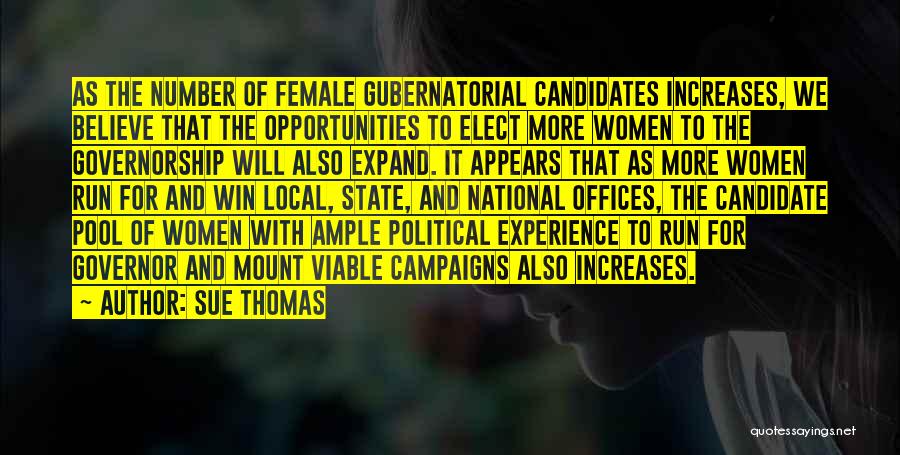 Sue Thomas Quotes: As The Number Of Female Gubernatorial Candidates Increases, We Believe That The Opportunities To Elect More Women To The Governorship