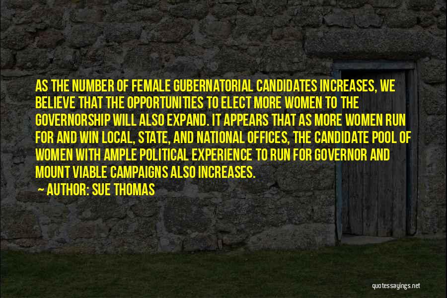 Sue Thomas Quotes: As The Number Of Female Gubernatorial Candidates Increases, We Believe That The Opportunities To Elect More Women To The Governorship