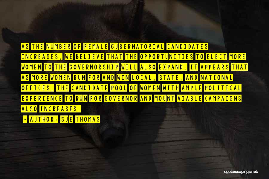 Sue Thomas Quotes: As The Number Of Female Gubernatorial Candidates Increases, We Believe That The Opportunities To Elect More Women To The Governorship