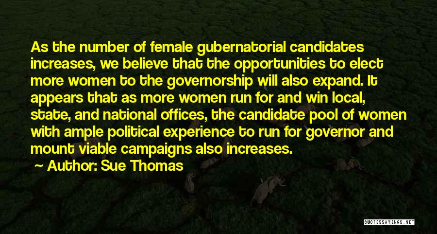 Sue Thomas Quotes: As The Number Of Female Gubernatorial Candidates Increases, We Believe That The Opportunities To Elect More Women To The Governorship