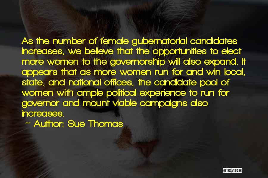 Sue Thomas Quotes: As The Number Of Female Gubernatorial Candidates Increases, We Believe That The Opportunities To Elect More Women To The Governorship