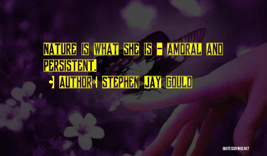 Stephen Jay Gould Quotes: Nature Is What She Is - Amoral And Persistent.