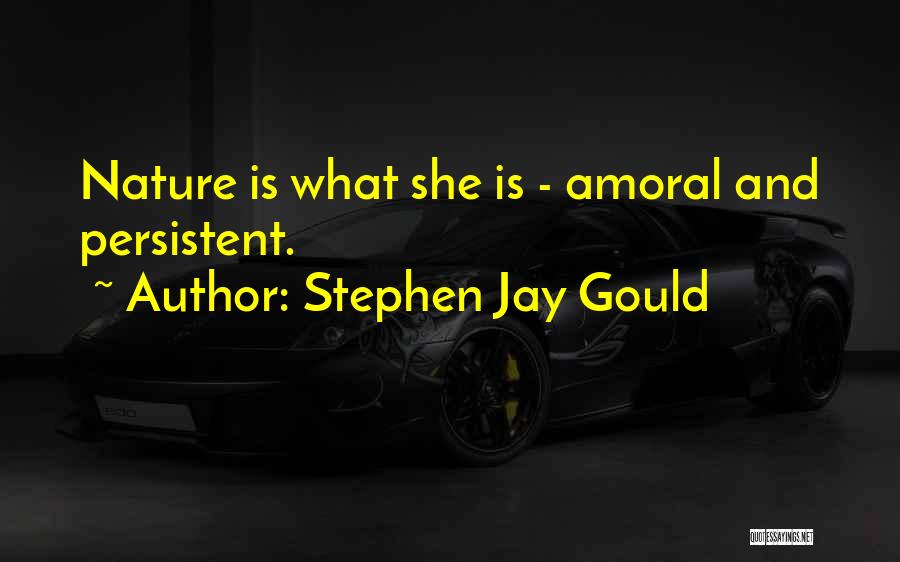 Stephen Jay Gould Quotes: Nature Is What She Is - Amoral And Persistent.