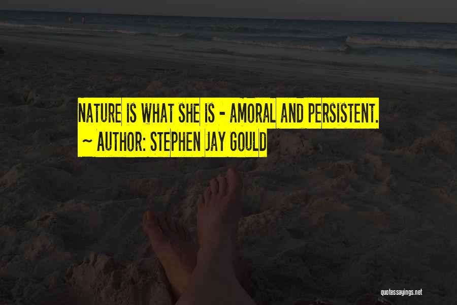 Stephen Jay Gould Quotes: Nature Is What She Is - Amoral And Persistent.