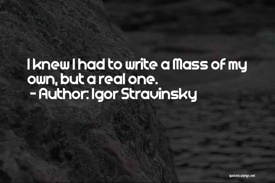 Igor Stravinsky Quotes: I Knew I Had To Write A Mass Of My Own, But A Real One.