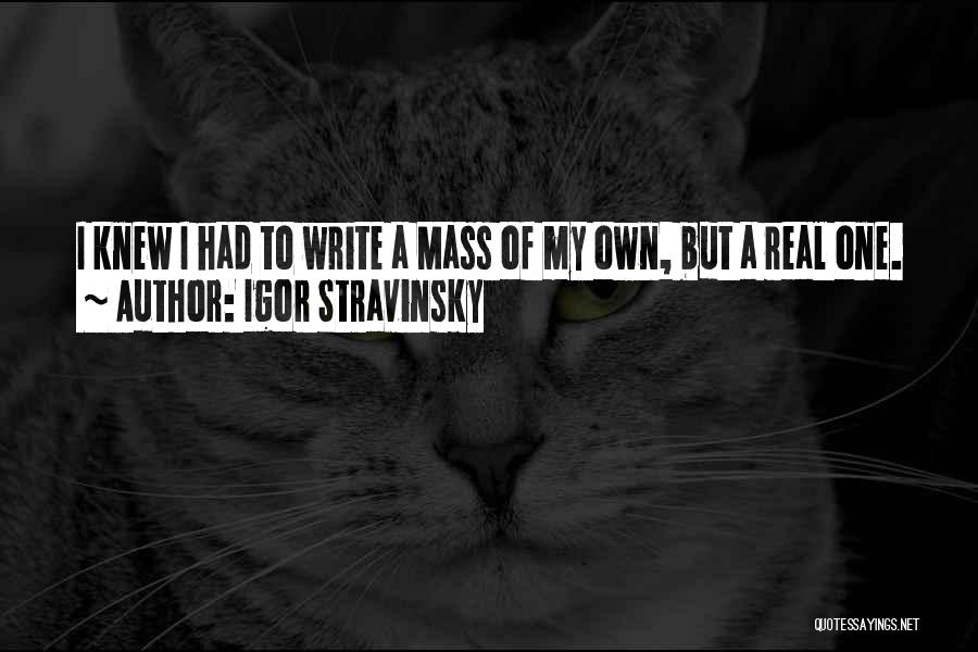 Igor Stravinsky Quotes: I Knew I Had To Write A Mass Of My Own, But A Real One.