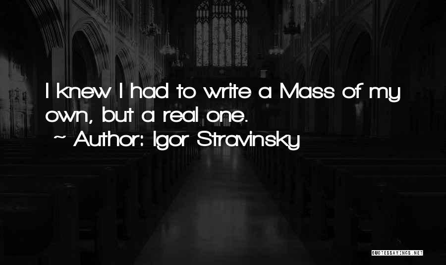 Igor Stravinsky Quotes: I Knew I Had To Write A Mass Of My Own, But A Real One.