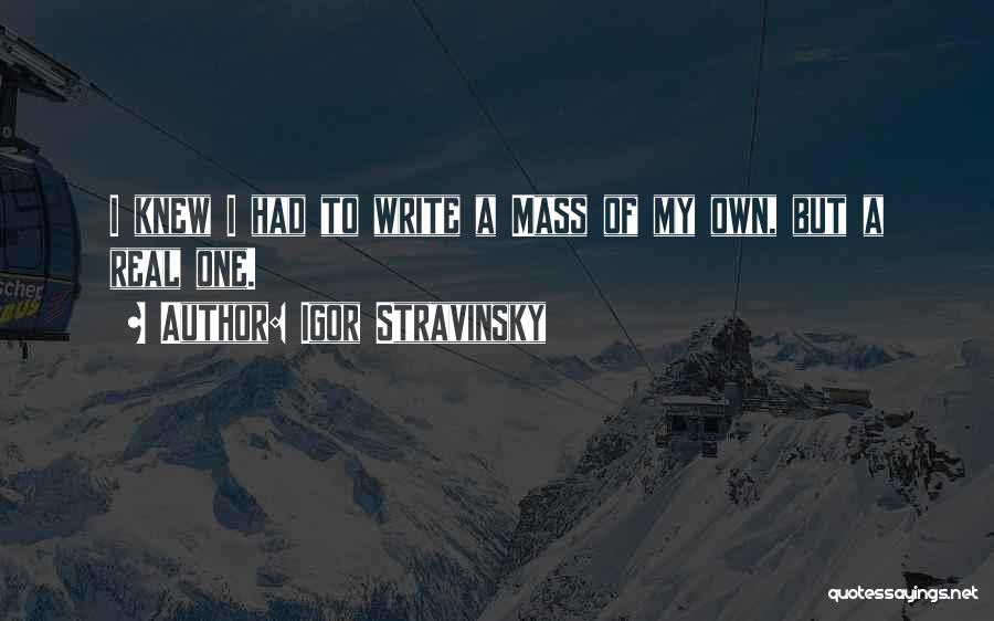 Igor Stravinsky Quotes: I Knew I Had To Write A Mass Of My Own, But A Real One.