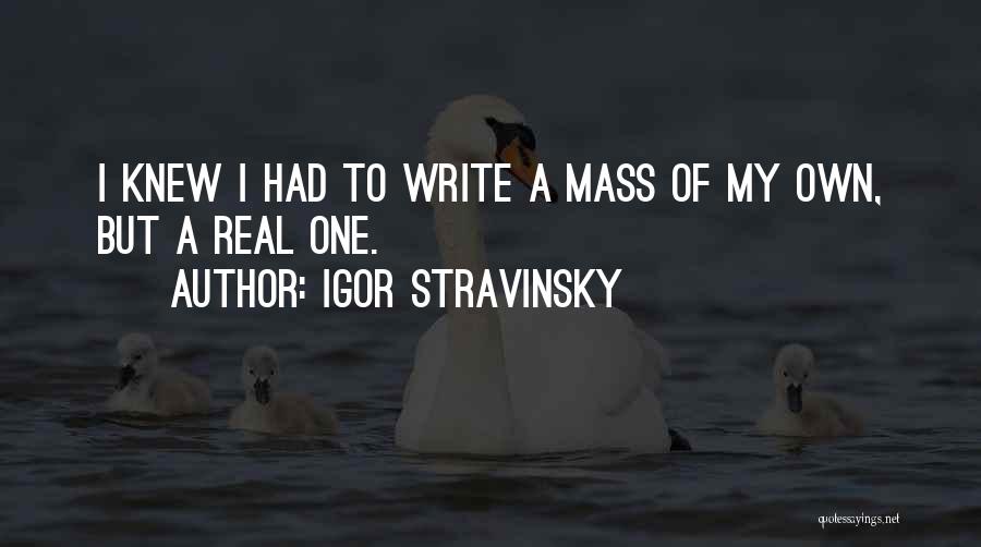 Igor Stravinsky Quotes: I Knew I Had To Write A Mass Of My Own, But A Real One.