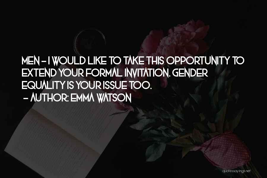 Emma Watson Quotes: Men - I Would Like To Take This Opportunity To Extend Your Formal Invitation. Gender Equality Is Your Issue Too.
