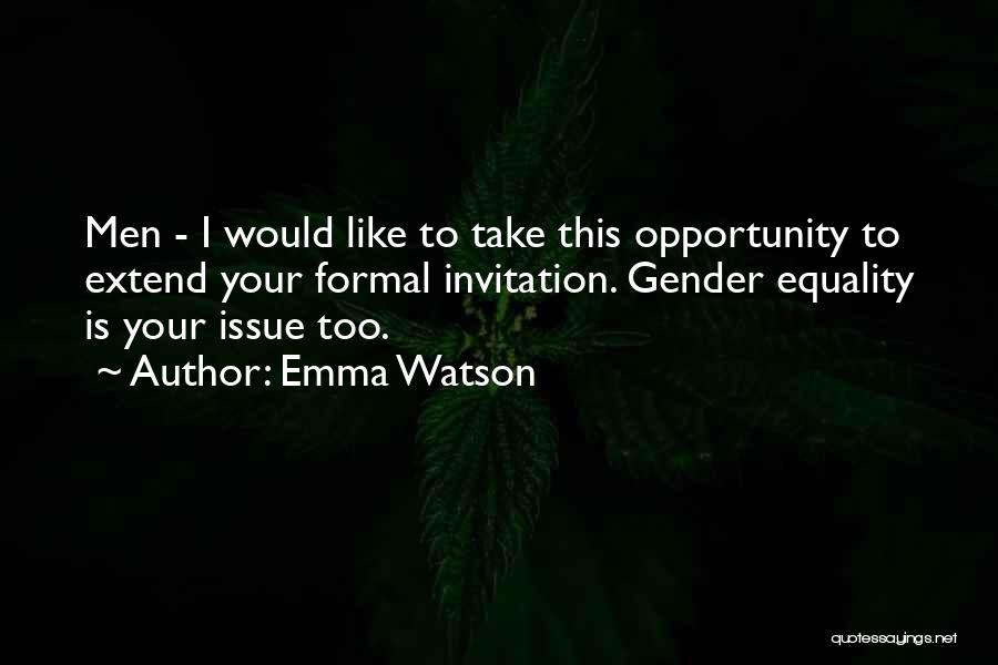 Emma Watson Quotes: Men - I Would Like To Take This Opportunity To Extend Your Formal Invitation. Gender Equality Is Your Issue Too.