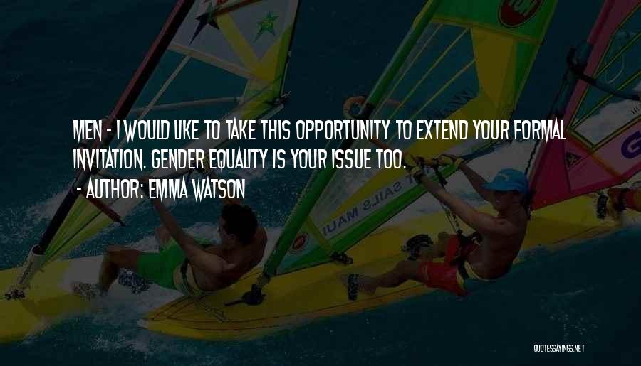 Emma Watson Quotes: Men - I Would Like To Take This Opportunity To Extend Your Formal Invitation. Gender Equality Is Your Issue Too.
