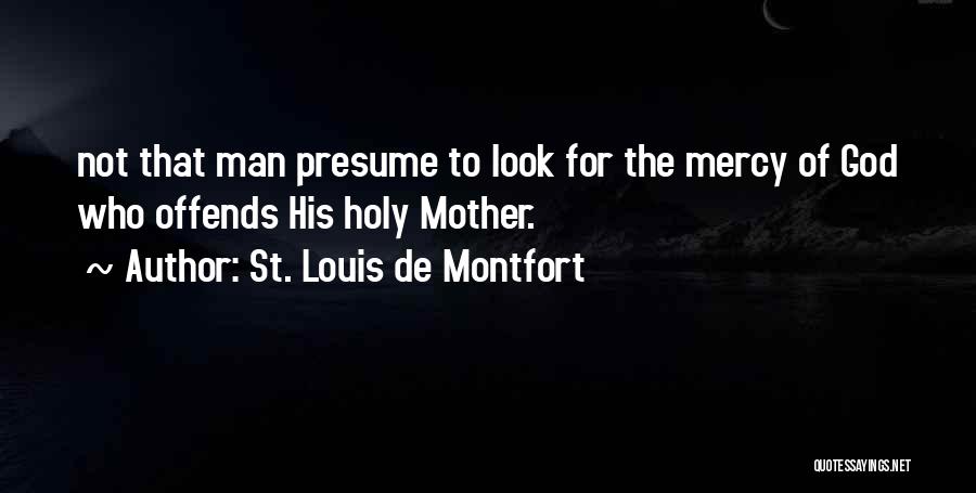 St. Louis De Montfort Quotes: Not That Man Presume To Look For The Mercy Of God Who Offends His Holy Mother.