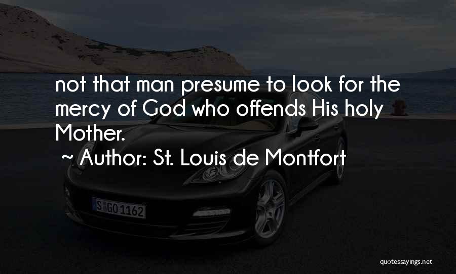 St. Louis De Montfort Quotes: Not That Man Presume To Look For The Mercy Of God Who Offends His Holy Mother.