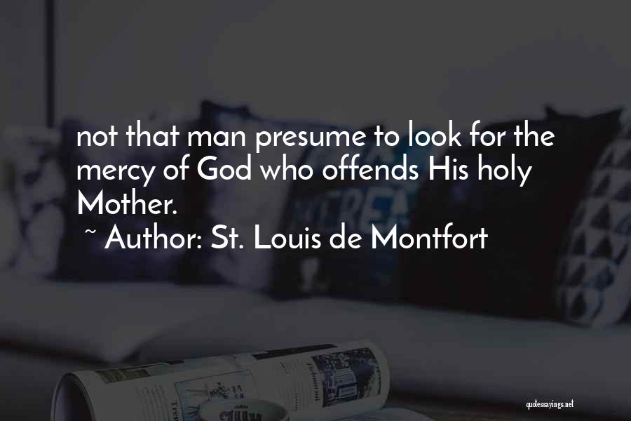 St. Louis De Montfort Quotes: Not That Man Presume To Look For The Mercy Of God Who Offends His Holy Mother.
