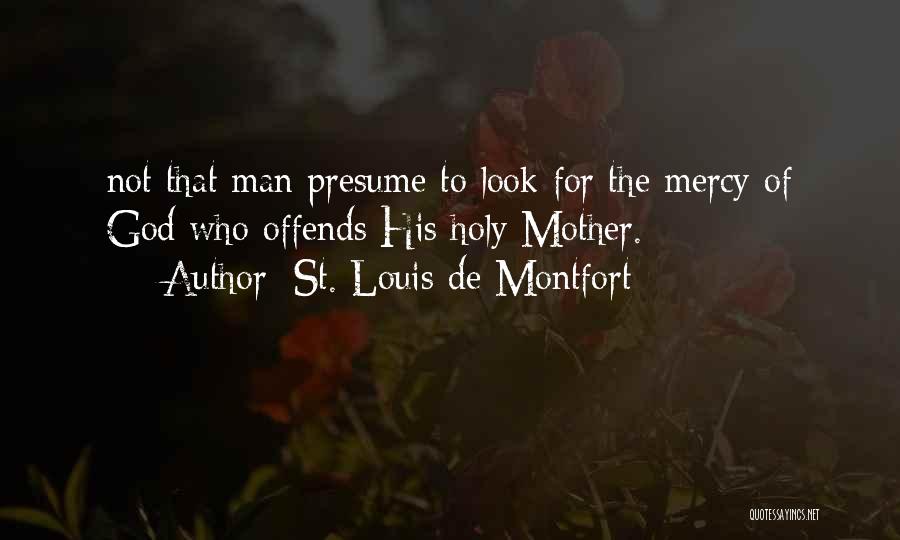 St. Louis De Montfort Quotes: Not That Man Presume To Look For The Mercy Of God Who Offends His Holy Mother.