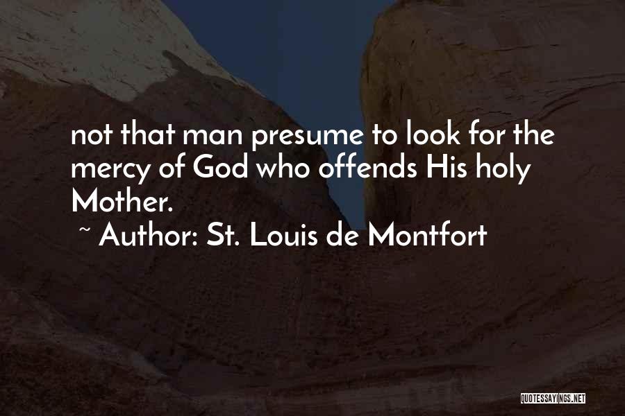 St. Louis De Montfort Quotes: Not That Man Presume To Look For The Mercy Of God Who Offends His Holy Mother.