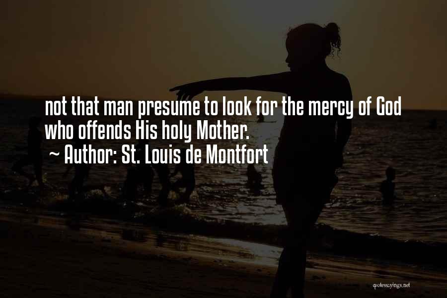 St. Louis De Montfort Quotes: Not That Man Presume To Look For The Mercy Of God Who Offends His Holy Mother.