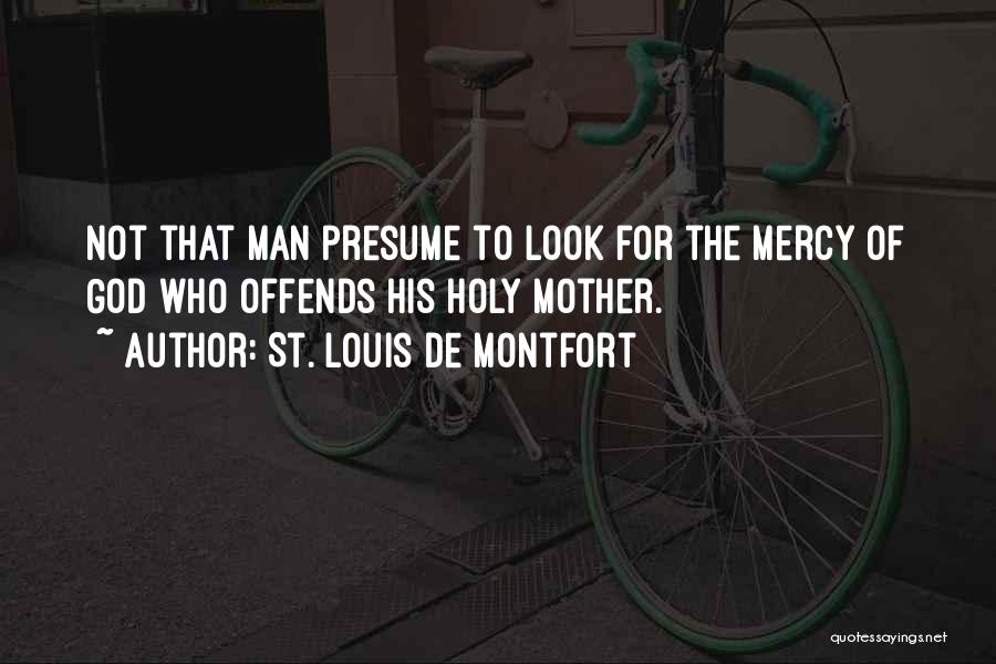 St. Louis De Montfort Quotes: Not That Man Presume To Look For The Mercy Of God Who Offends His Holy Mother.