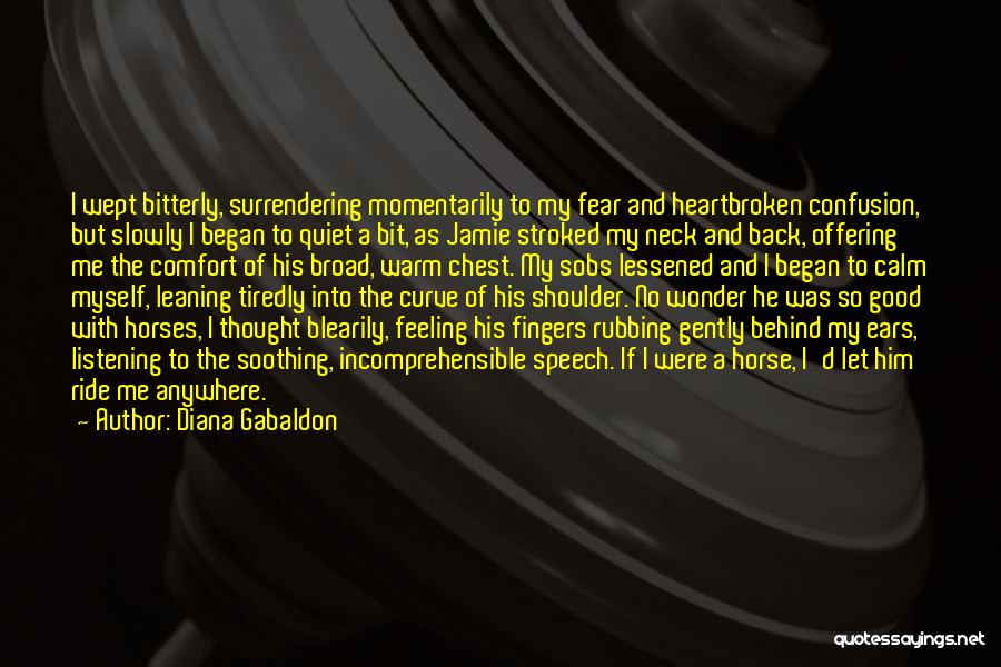 Diana Gabaldon Quotes: I Wept Bitterly, Surrendering Momentarily To My Fear And Heartbroken Confusion, But Slowly I Began To Quiet A Bit, As