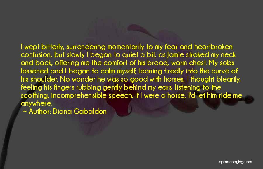 Diana Gabaldon Quotes: I Wept Bitterly, Surrendering Momentarily To My Fear And Heartbroken Confusion, But Slowly I Began To Quiet A Bit, As
