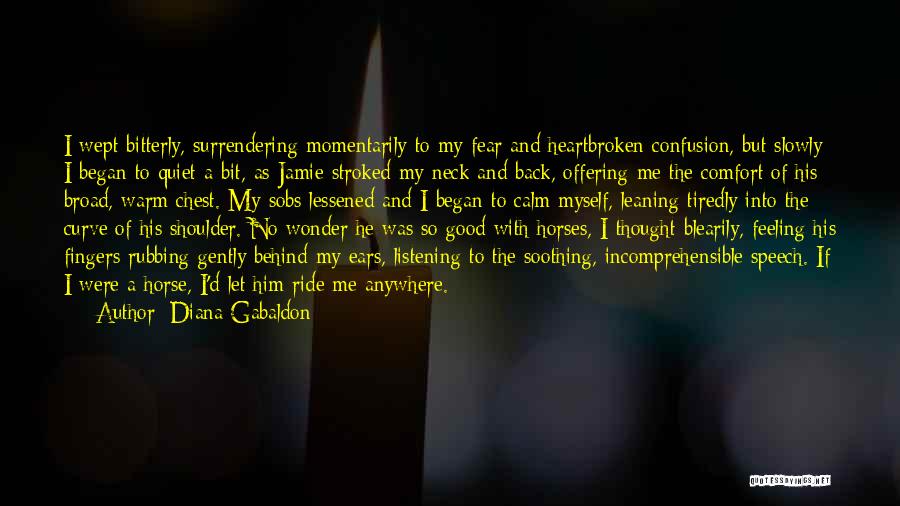 Diana Gabaldon Quotes: I Wept Bitterly, Surrendering Momentarily To My Fear And Heartbroken Confusion, But Slowly I Began To Quiet A Bit, As