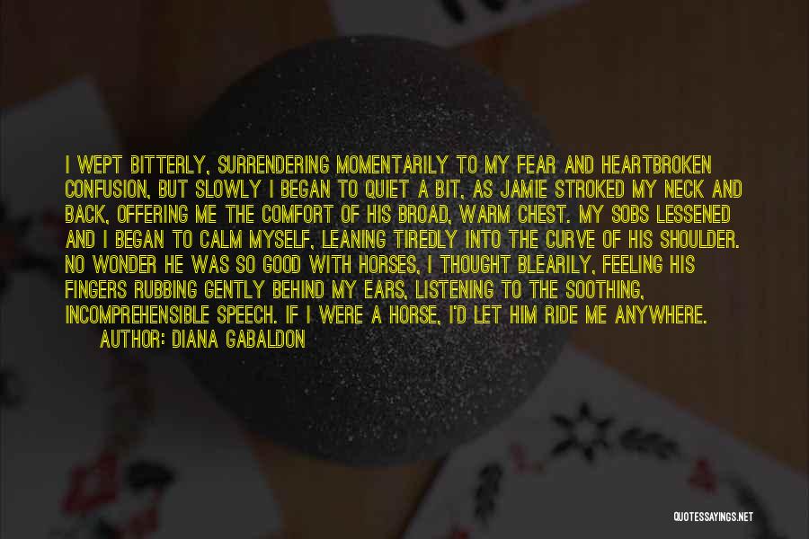 Diana Gabaldon Quotes: I Wept Bitterly, Surrendering Momentarily To My Fear And Heartbroken Confusion, But Slowly I Began To Quiet A Bit, As