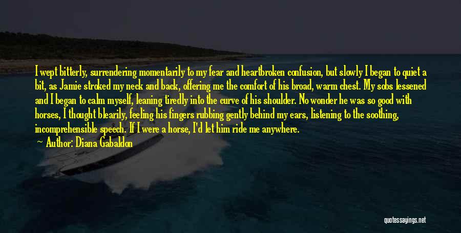 Diana Gabaldon Quotes: I Wept Bitterly, Surrendering Momentarily To My Fear And Heartbroken Confusion, But Slowly I Began To Quiet A Bit, As
