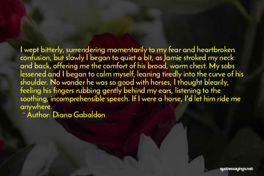 Diana Gabaldon Quotes: I Wept Bitterly, Surrendering Momentarily To My Fear And Heartbroken Confusion, But Slowly I Began To Quiet A Bit, As