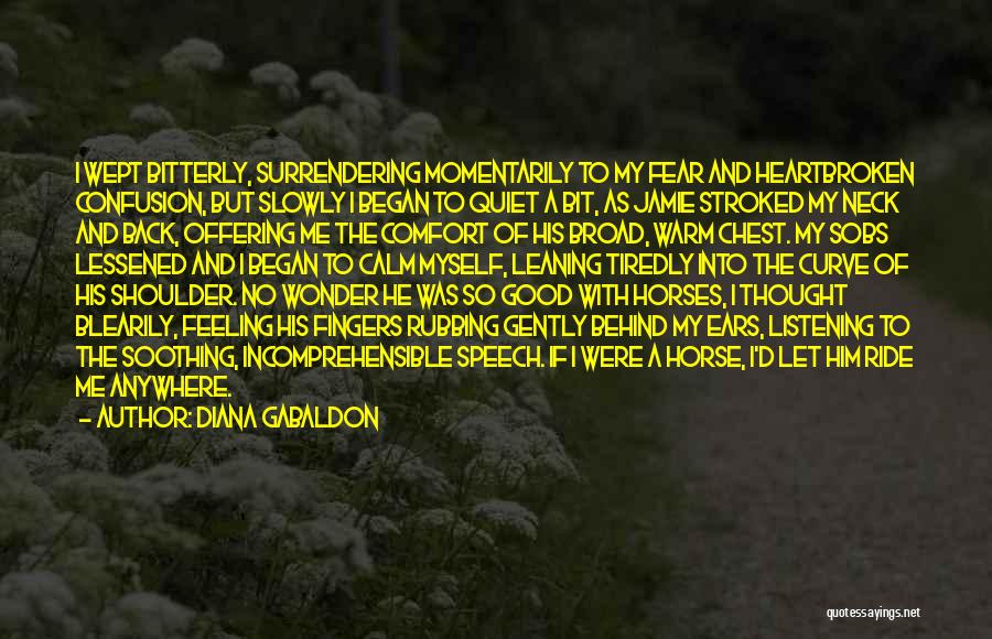 Diana Gabaldon Quotes: I Wept Bitterly, Surrendering Momentarily To My Fear And Heartbroken Confusion, But Slowly I Began To Quiet A Bit, As