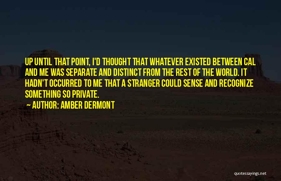 Amber Dermont Quotes: Up Until That Point, I'd Thought That Whatever Existed Between Cal And Me Was Separate And Distinct From The Rest