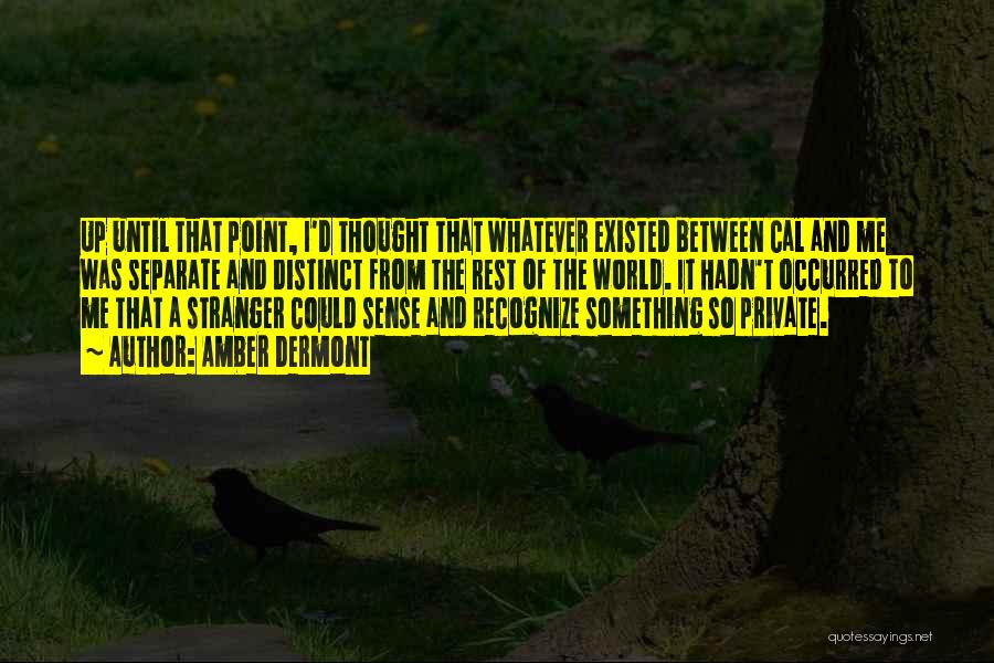 Amber Dermont Quotes: Up Until That Point, I'd Thought That Whatever Existed Between Cal And Me Was Separate And Distinct From The Rest