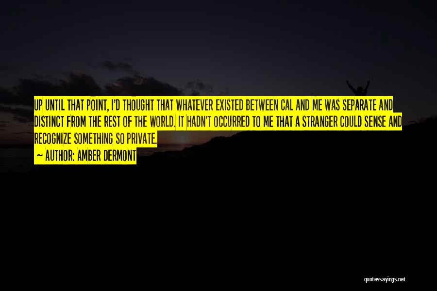 Amber Dermont Quotes: Up Until That Point, I'd Thought That Whatever Existed Between Cal And Me Was Separate And Distinct From The Rest